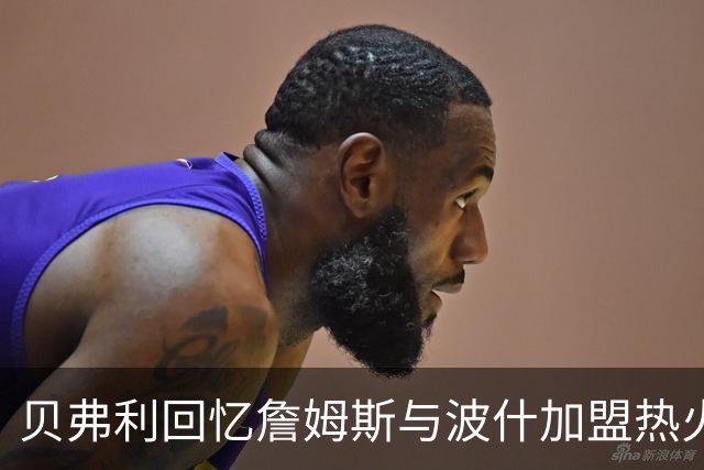 贝弗利回忆詹姆斯与波什加盟热火的震惊经历